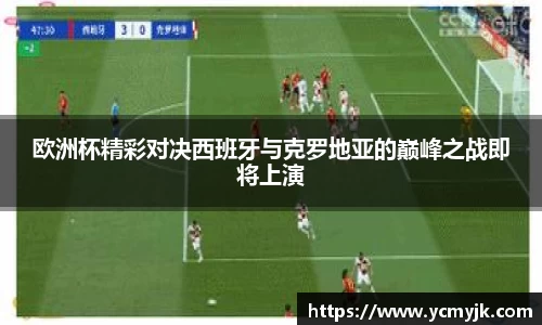 欧洲杯精彩对决西班牙与克罗地亚的巅峰之战即将上演
