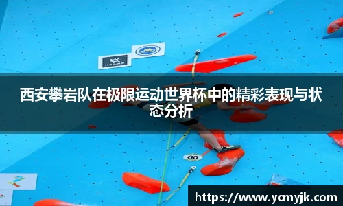 西安攀岩队在极限运动世界杯中的精彩表现与状态分析
